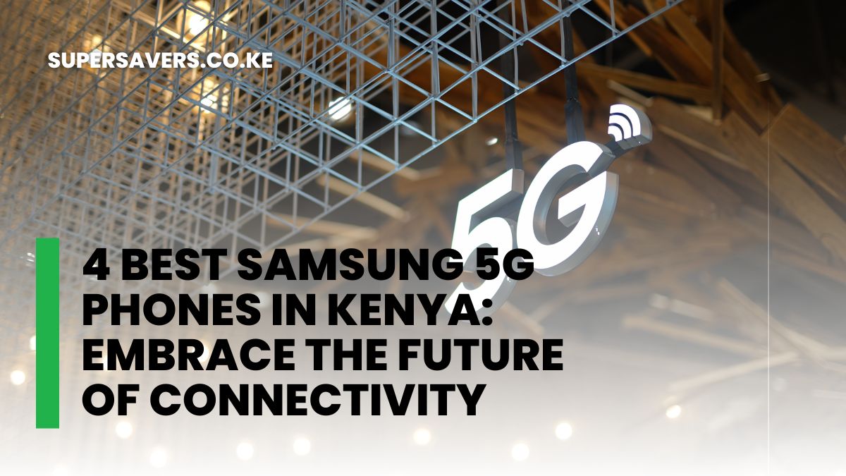 4 Best Samsung 5G Phones in Kenya: Embrace the Future of Connectivity