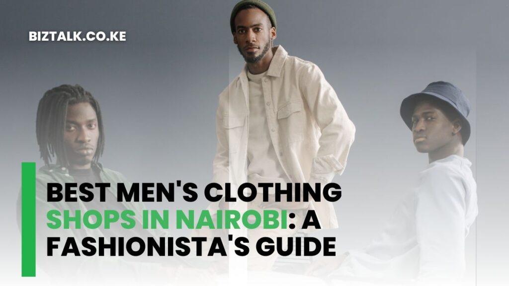 Best Men's Clothing Shops in Nairobi: A Fashionista's Guide (2023)